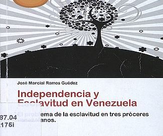 Independencia y esclavitud en Venezuela : el problema de la esclavitud en tres próceres venezolanos